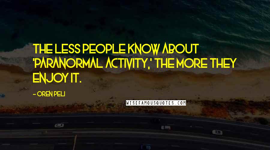 Oren Peli Quotes: The less people know about 'Paranormal Activity,' the more they enjoy it.