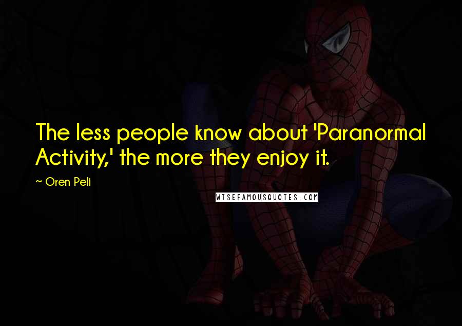Oren Peli Quotes: The less people know about 'Paranormal Activity,' the more they enjoy it.