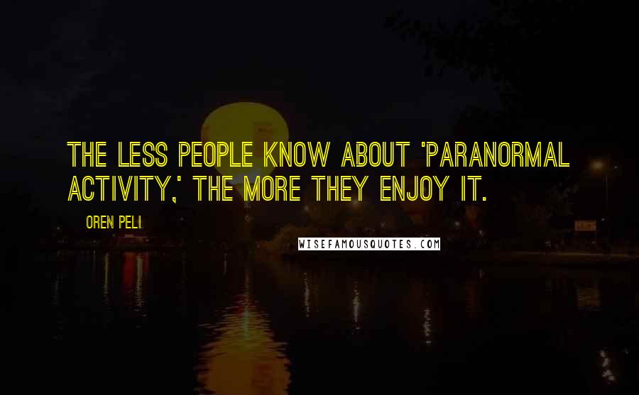 Oren Peli Quotes: The less people know about 'Paranormal Activity,' the more they enjoy it.