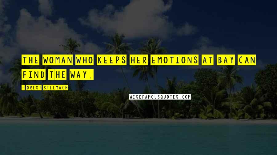 Orest Stelmach Quotes: The woman who keeps her emotions at bay can find the way.