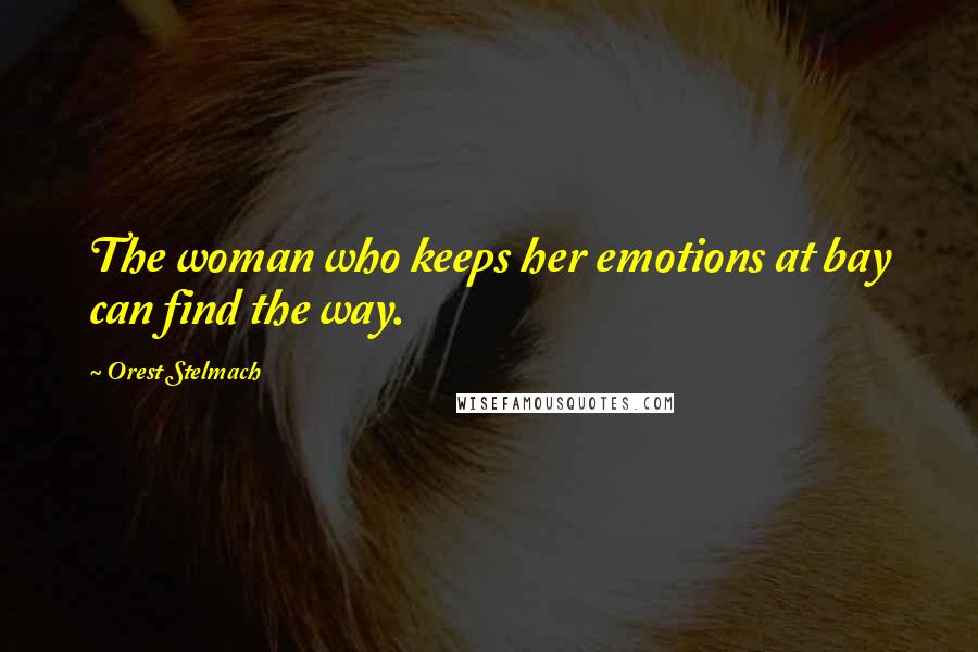 Orest Stelmach Quotes: The woman who keeps her emotions at bay can find the way.