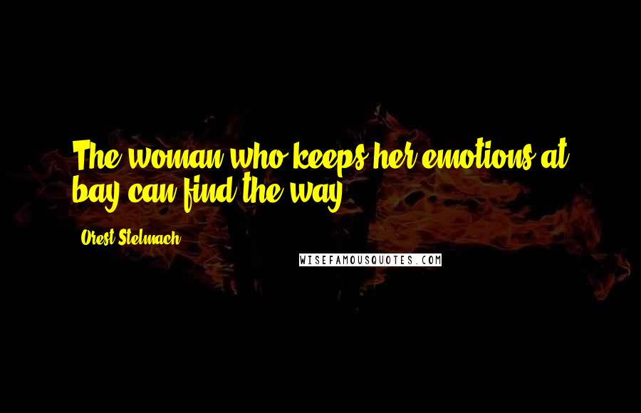 Orest Stelmach Quotes: The woman who keeps her emotions at bay can find the way.