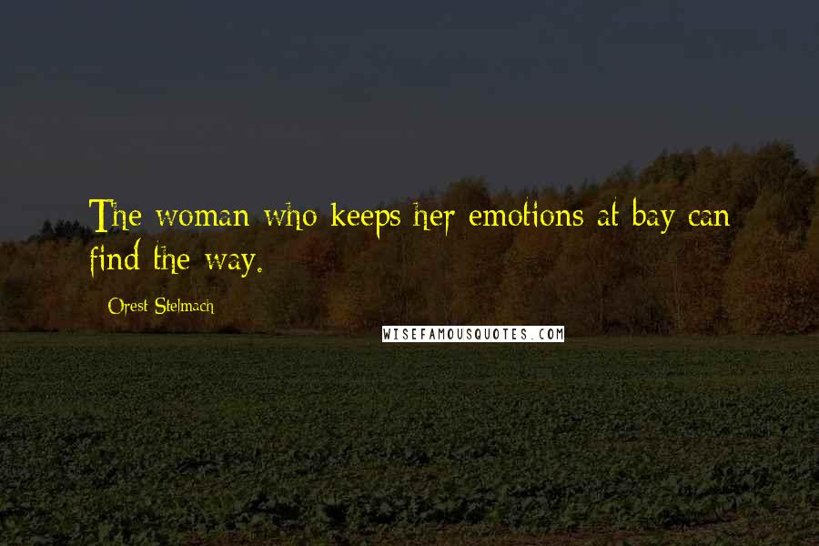 Orest Stelmach Quotes: The woman who keeps her emotions at bay can find the way.