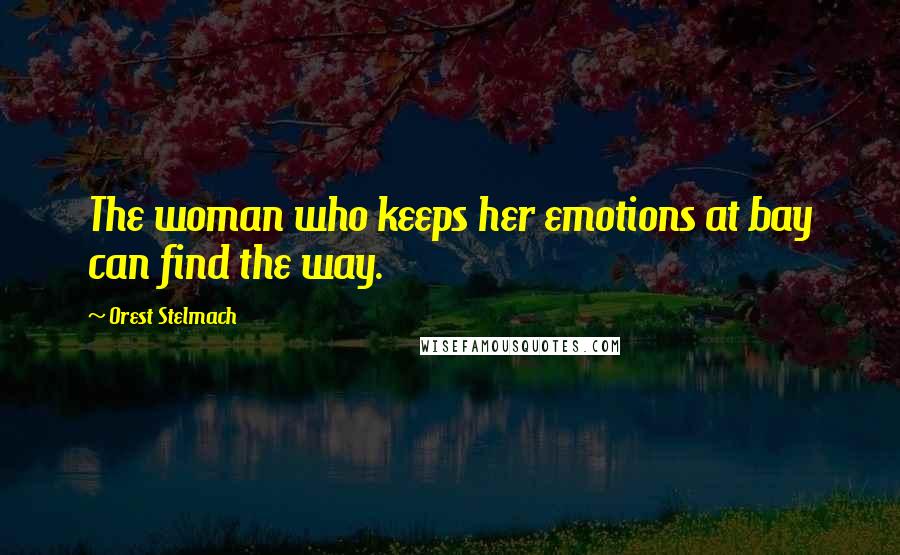 Orest Stelmach Quotes: The woman who keeps her emotions at bay can find the way.