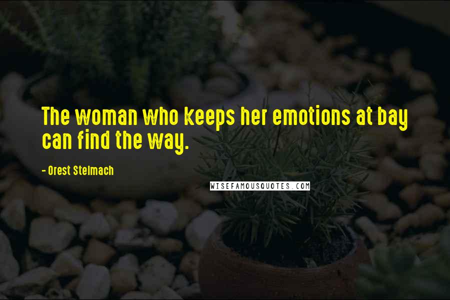 Orest Stelmach Quotes: The woman who keeps her emotions at bay can find the way.