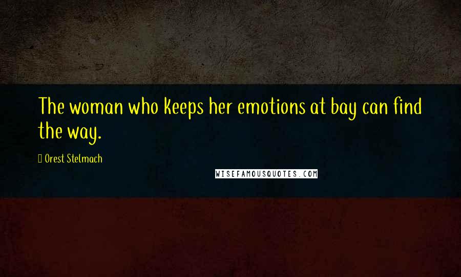 Orest Stelmach Quotes: The woman who keeps her emotions at bay can find the way.