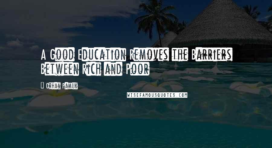 Orhan Pamuk Quotes: A Good Education Removes the Barriers Between Rich and Poor