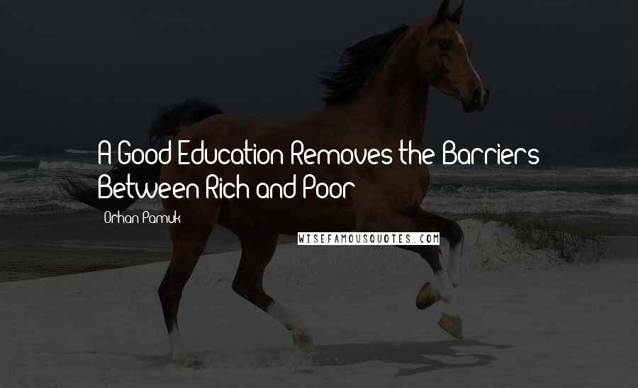 Orhan Pamuk Quotes: A Good Education Removes the Barriers Between Rich and Poor