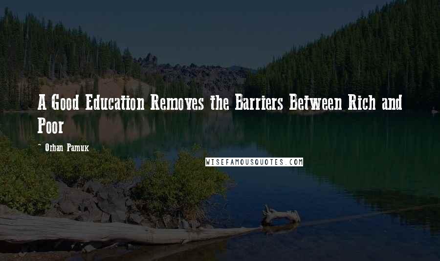 Orhan Pamuk Quotes: A Good Education Removes the Barriers Between Rich and Poor