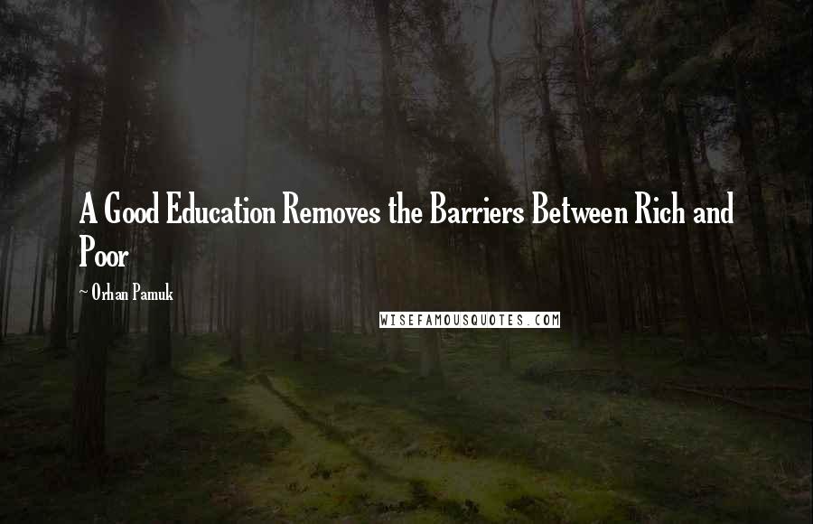 Orhan Pamuk Quotes: A Good Education Removes the Barriers Between Rich and Poor