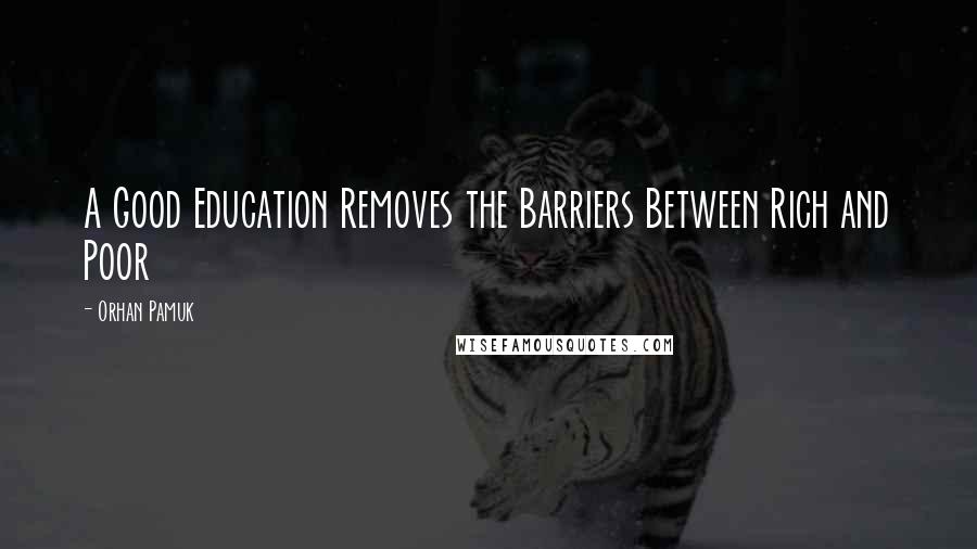 Orhan Pamuk Quotes: A Good Education Removes the Barriers Between Rich and Poor