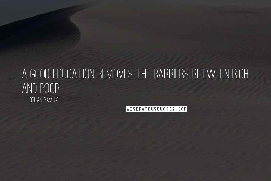 Orhan Pamuk Quotes: A Good Education Removes the Barriers Between Rich and Poor
