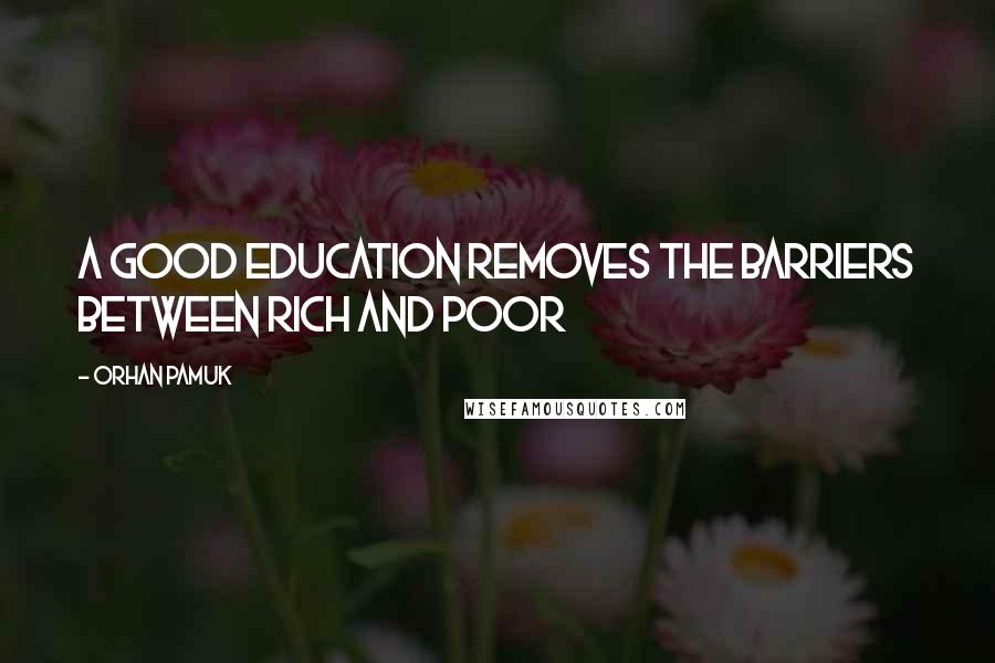 Orhan Pamuk Quotes: A Good Education Removes the Barriers Between Rich and Poor
