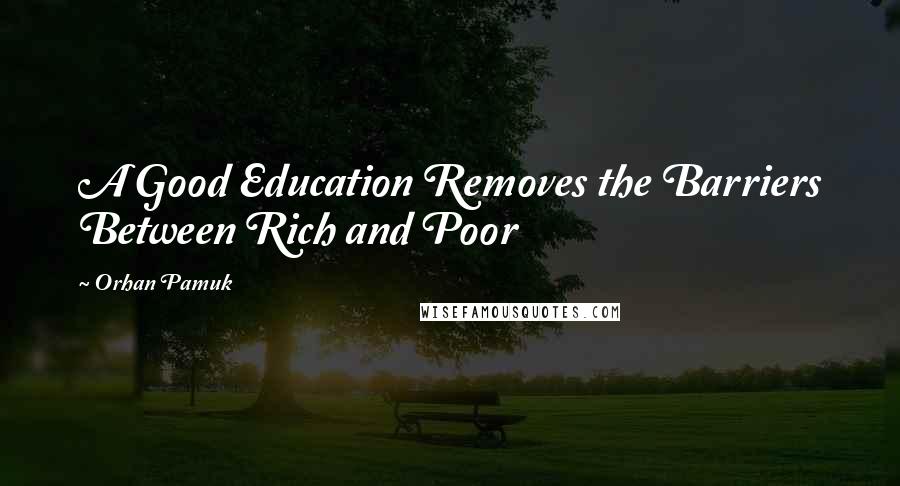 Orhan Pamuk Quotes: A Good Education Removes the Barriers Between Rich and Poor