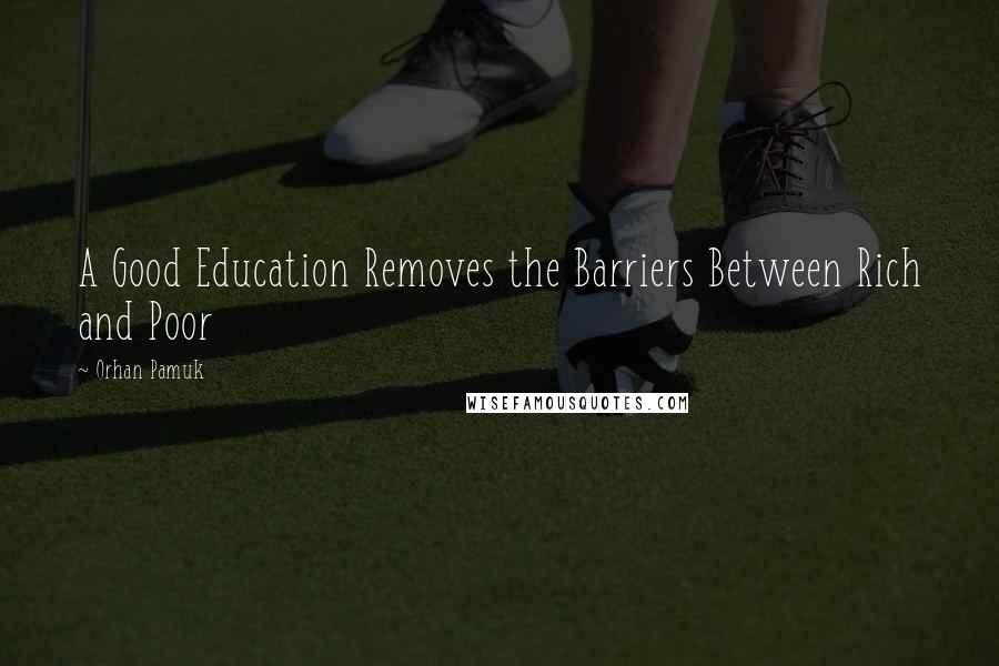 Orhan Pamuk Quotes: A Good Education Removes the Barriers Between Rich and Poor