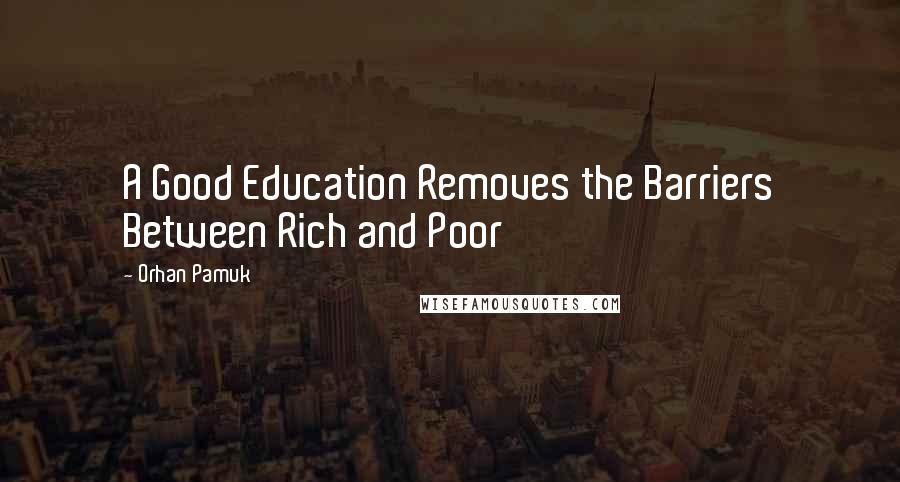 Orhan Pamuk Quotes: A Good Education Removes the Barriers Between Rich and Poor