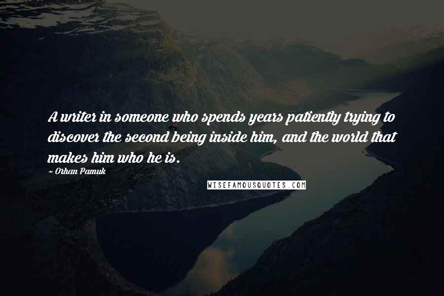 Orhan Pamuk Quotes: A writer in someone who spends years patiently trying to discover the second being inside him, and the world that makes him who he is.