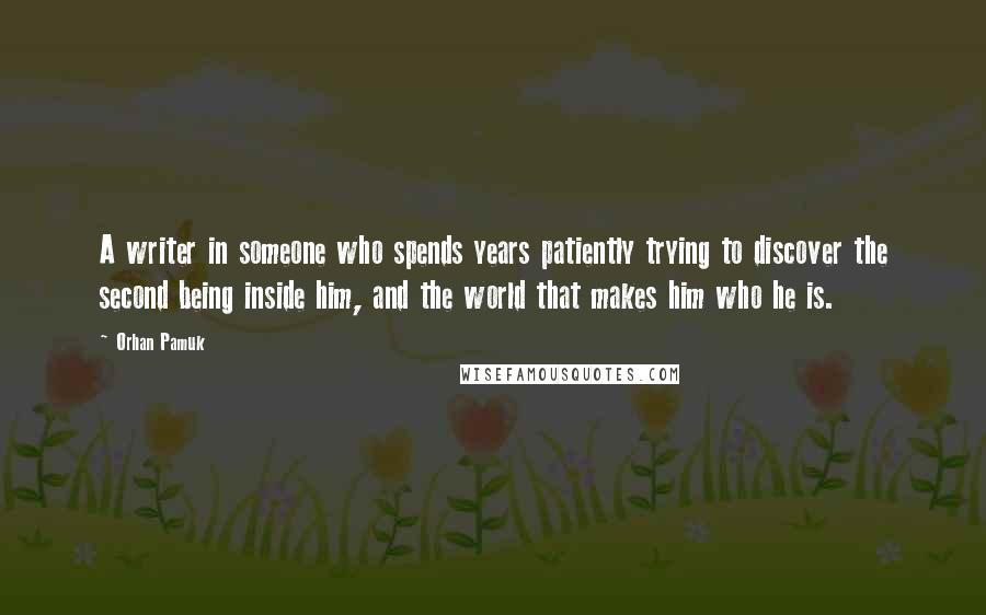 Orhan Pamuk Quotes: A writer in someone who spends years patiently trying to discover the second being inside him, and the world that makes him who he is.