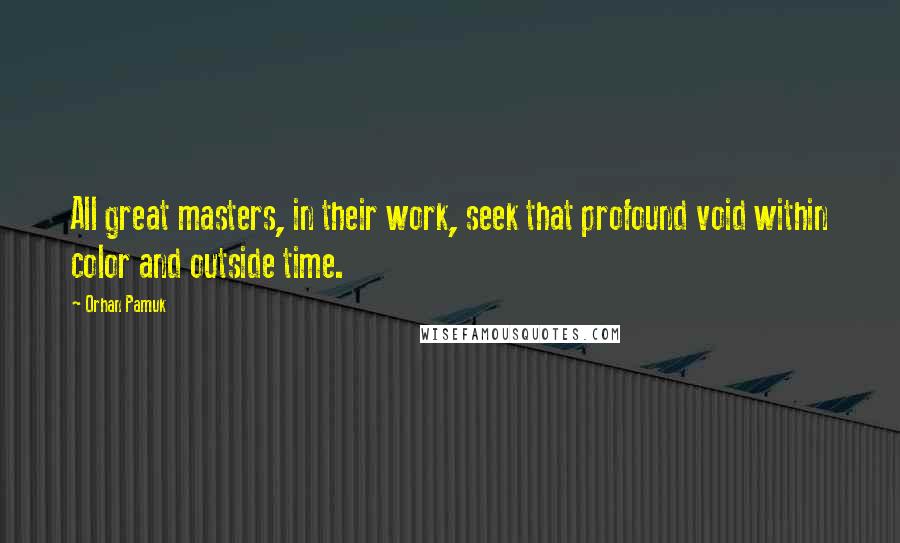 Orhan Pamuk Quotes: All great masters, in their work, seek that profound void within color and outside time.