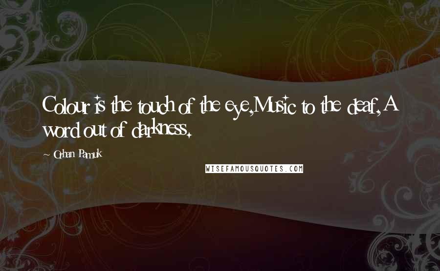 Orhan Pamuk Quotes: Colour is the touch of the eye,Music to the deaf,A word out of darkness.
