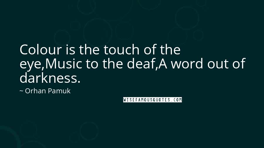 Orhan Pamuk Quotes: Colour is the touch of the eye,Music to the deaf,A word out of darkness.