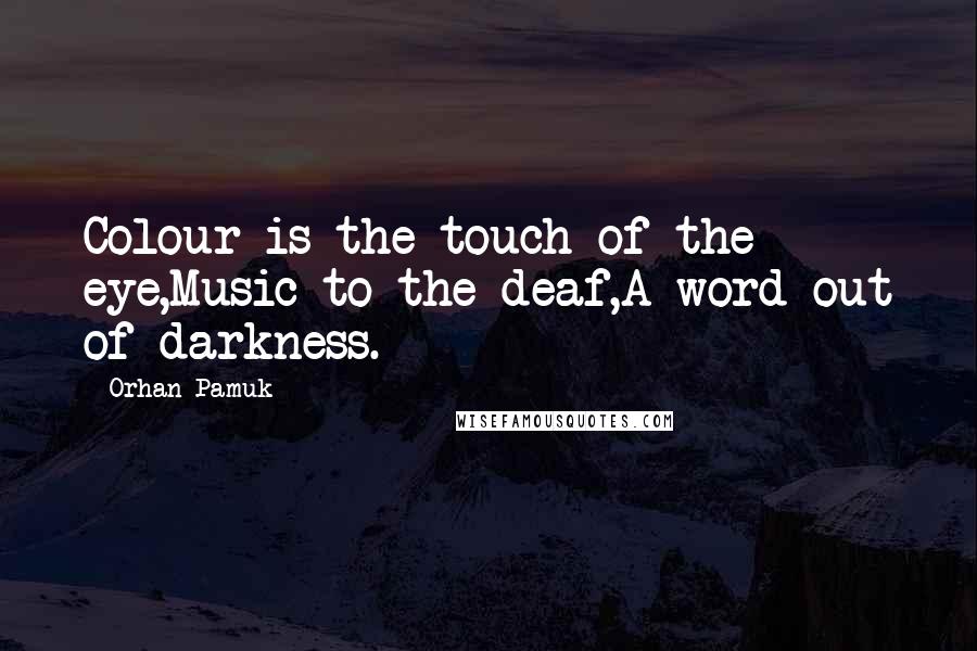 Orhan Pamuk Quotes: Colour is the touch of the eye,Music to the deaf,A word out of darkness.
