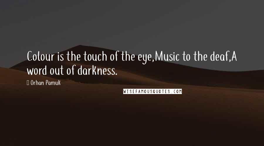 Orhan Pamuk Quotes: Colour is the touch of the eye,Music to the deaf,A word out of darkness.