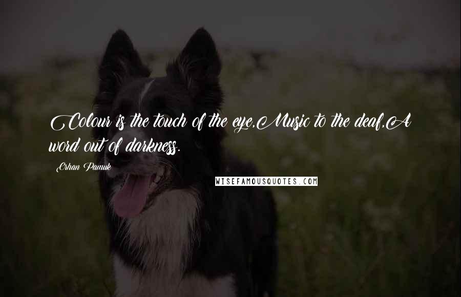 Orhan Pamuk Quotes: Colour is the touch of the eye,Music to the deaf,A word out of darkness.