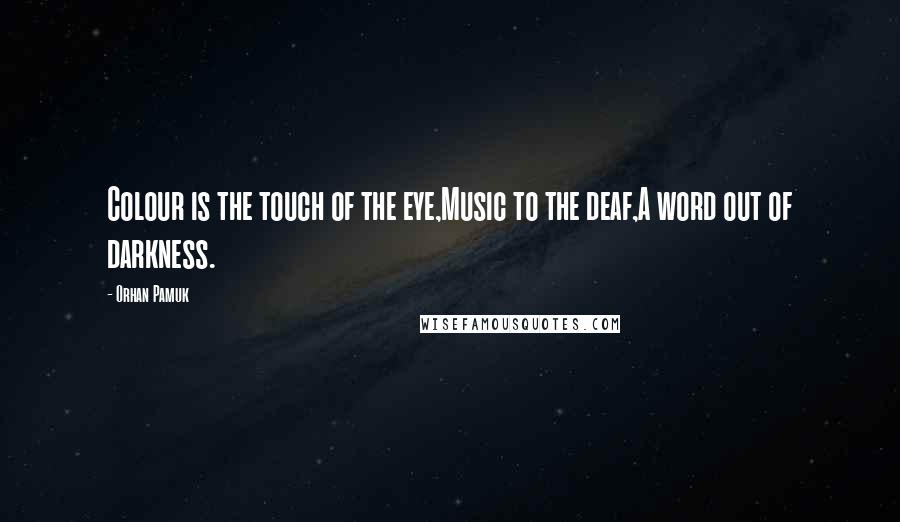 Orhan Pamuk Quotes: Colour is the touch of the eye,Music to the deaf,A word out of darkness.