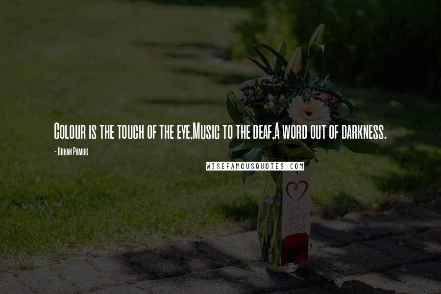 Orhan Pamuk Quotes: Colour is the touch of the eye,Music to the deaf,A word out of darkness.