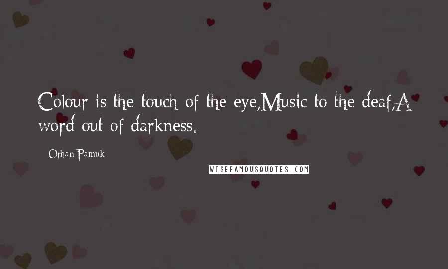 Orhan Pamuk Quotes: Colour is the touch of the eye,Music to the deaf,A word out of darkness.