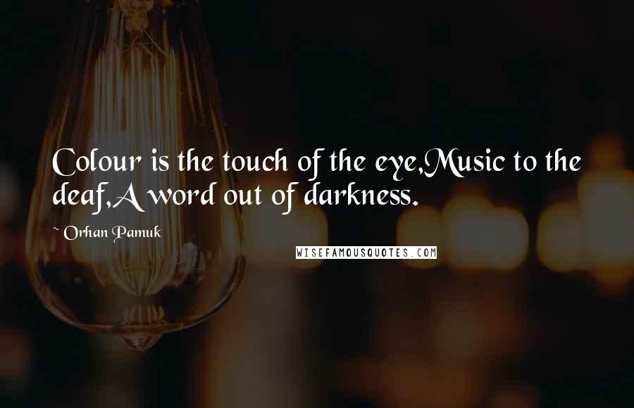 Orhan Pamuk Quotes: Colour is the touch of the eye,Music to the deaf,A word out of darkness.
