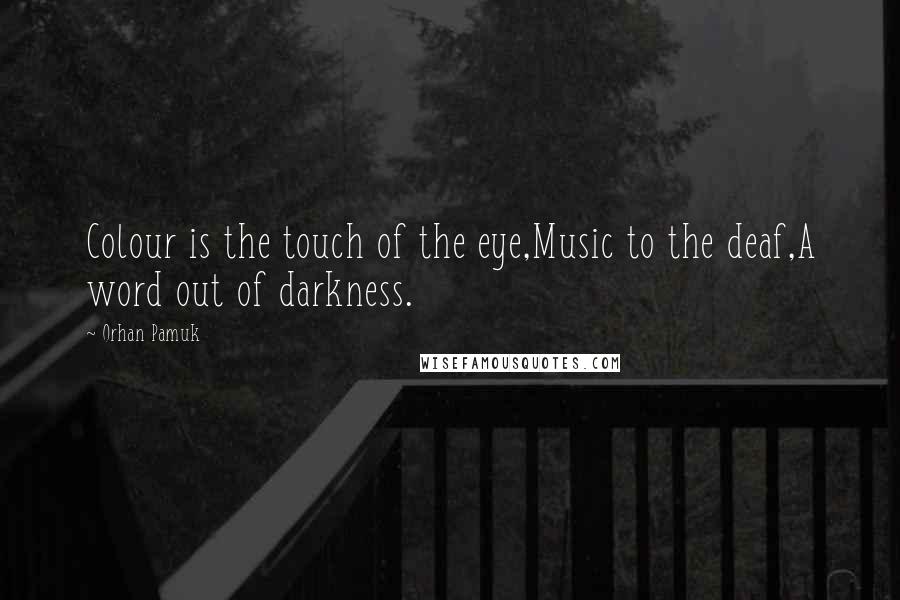 Orhan Pamuk Quotes: Colour is the touch of the eye,Music to the deaf,A word out of darkness.