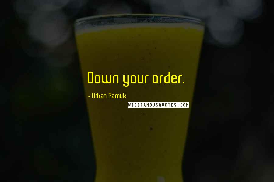 Orhan Pamuk Quotes: Down your order.