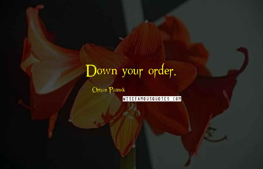 Orhan Pamuk Quotes: Down your order.