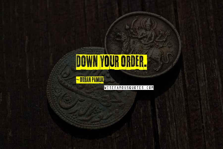 Orhan Pamuk Quotes: Down your order.