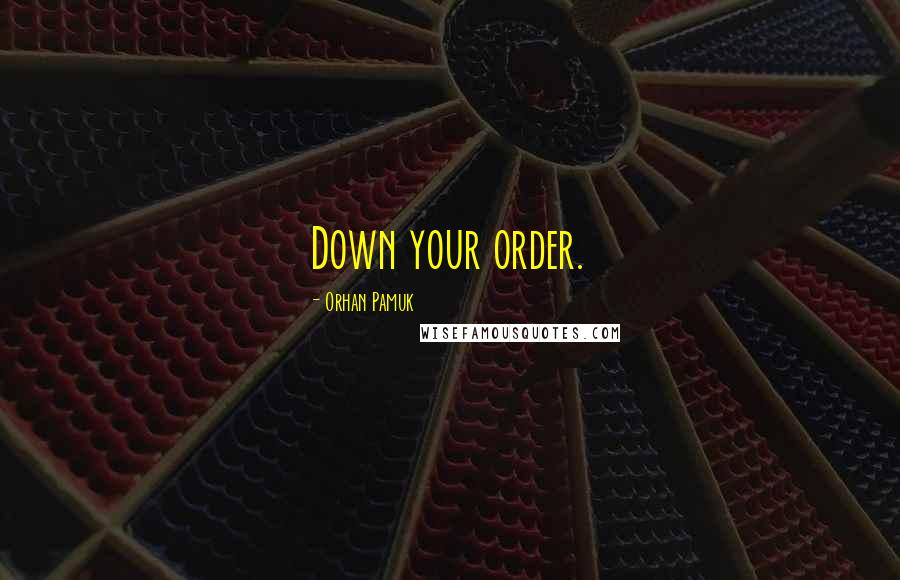 Orhan Pamuk Quotes: Down your order.