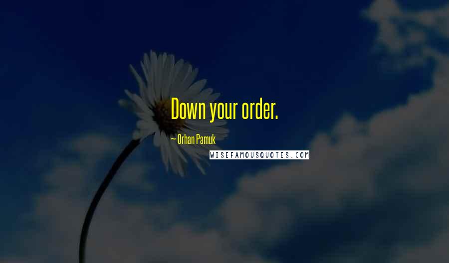 Orhan Pamuk Quotes: Down your order.