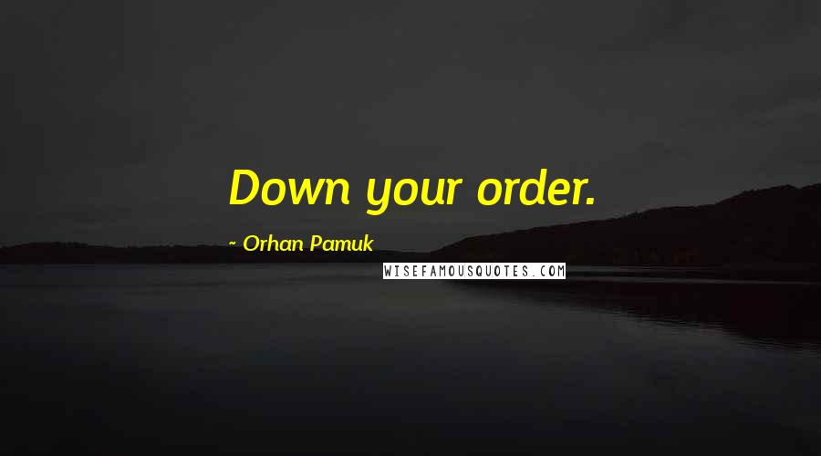 Orhan Pamuk Quotes: Down your order.