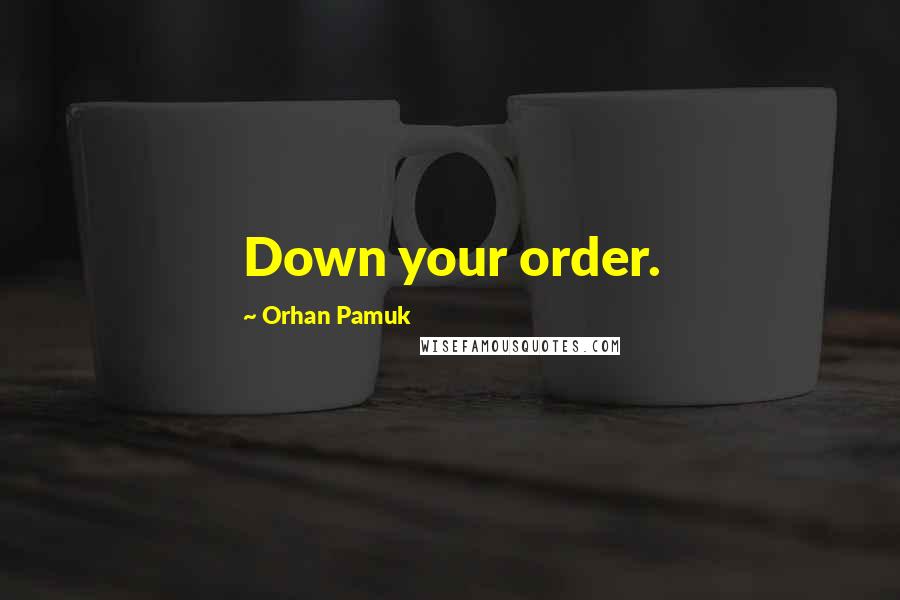 Orhan Pamuk Quotes: Down your order.