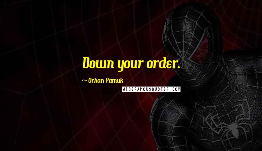 Orhan Pamuk Quotes: Down your order.