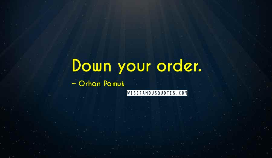 Orhan Pamuk Quotes: Down your order.