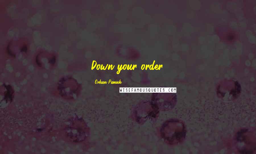 Orhan Pamuk Quotes: Down your order.