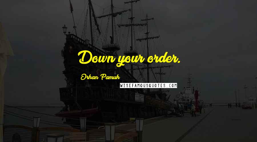 Orhan Pamuk Quotes: Down your order.