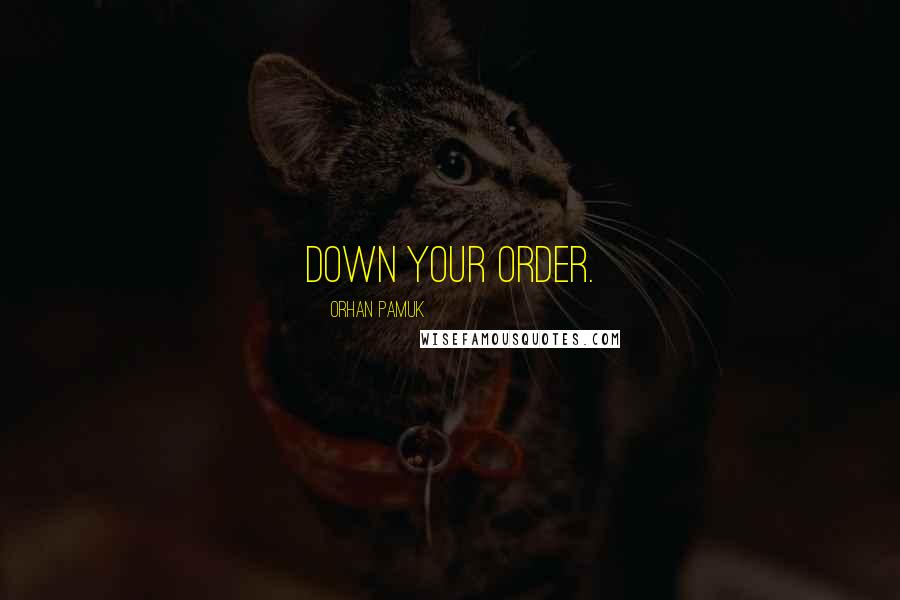 Orhan Pamuk Quotes: Down your order.