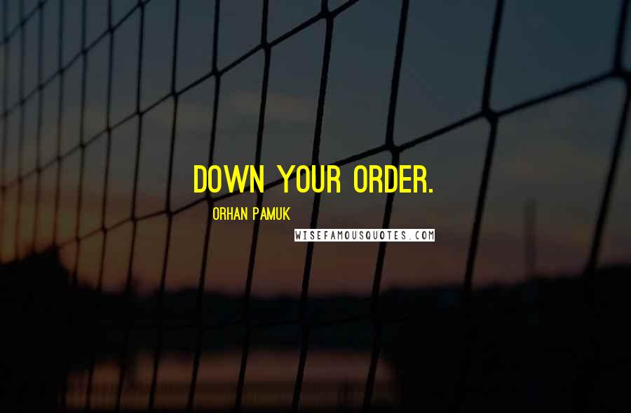Orhan Pamuk Quotes: Down your order.