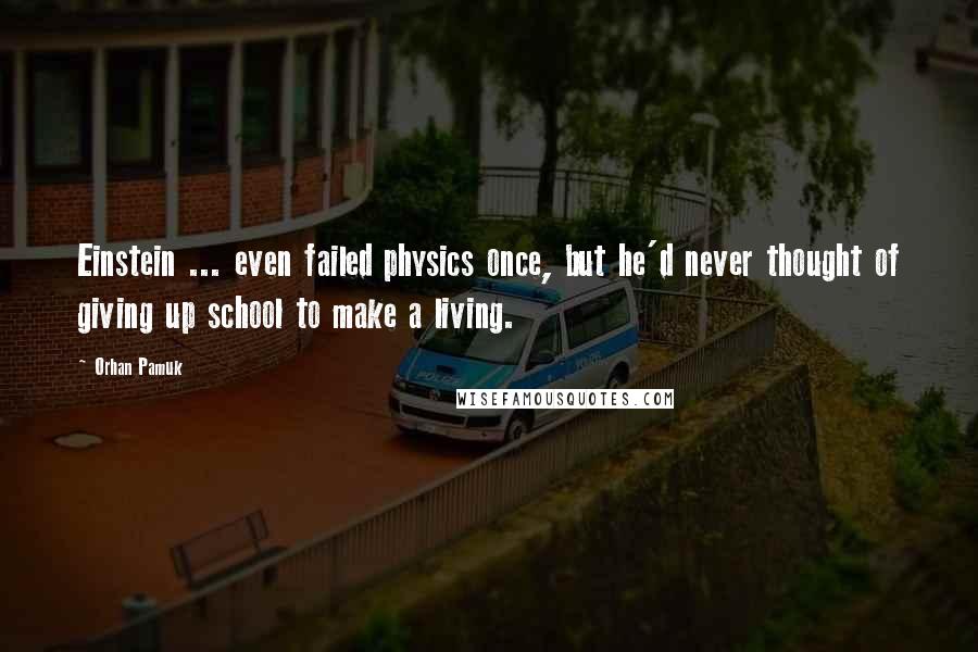 Orhan Pamuk Quotes: Einstein ... even failed physics once, but he'd never thought of giving up school to make a living.