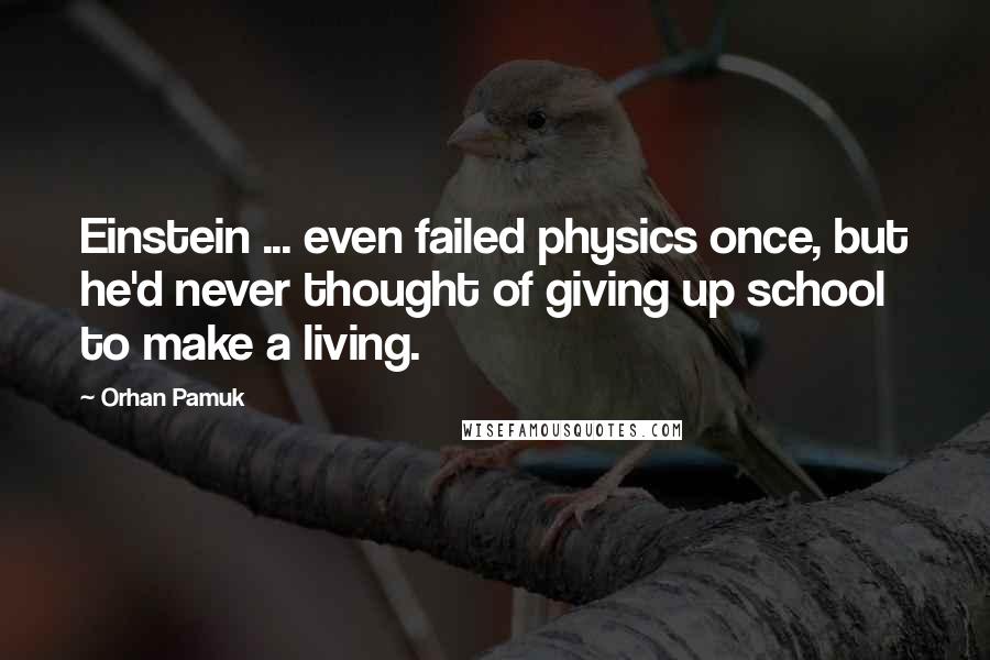 Orhan Pamuk Quotes: Einstein ... even failed physics once, but he'd never thought of giving up school to make a living.