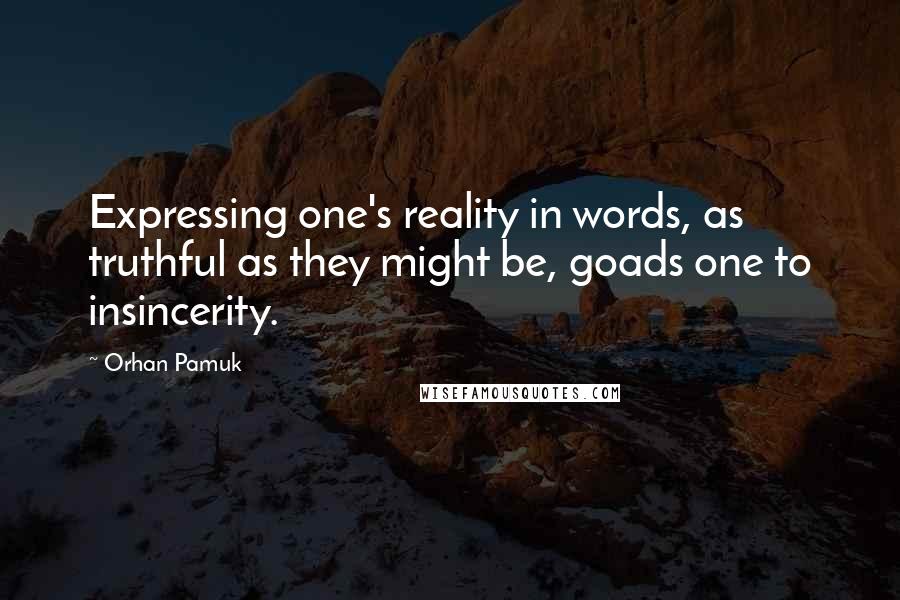 Orhan Pamuk Quotes: Expressing one's reality in words, as truthful as they might be, goads one to insincerity.