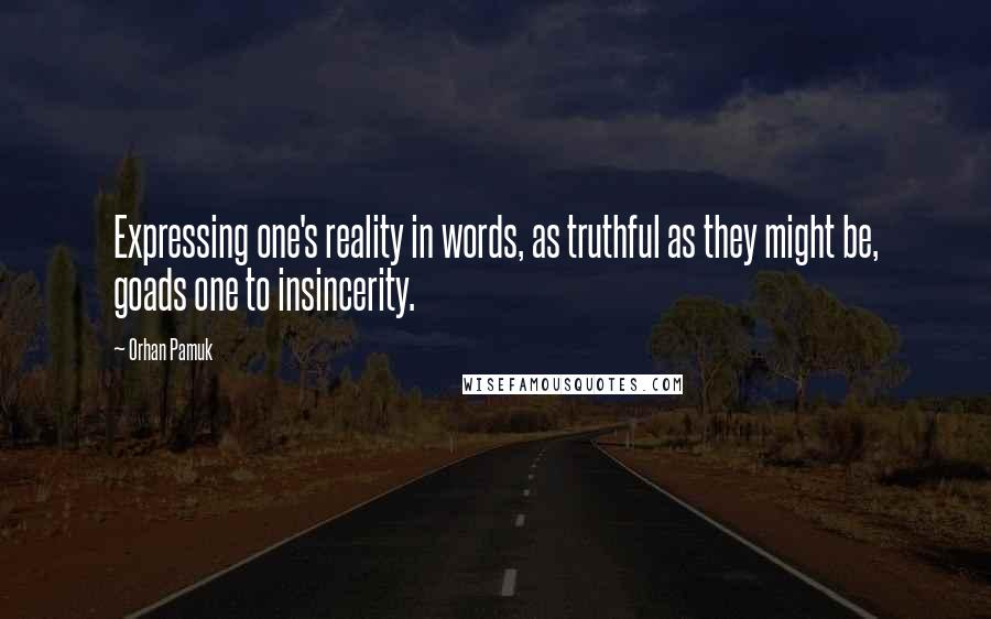 Orhan Pamuk Quotes: Expressing one's reality in words, as truthful as they might be, goads one to insincerity.